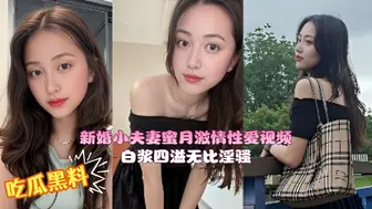 新婚小夫妻蜜月激情性爱视频 高颜值新娘粉嫩骚穴被无套内射 白浆四溢无比淫骚！