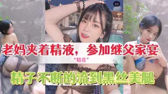 给继父的惊“精喜”，老妈夹着精液，穿着网袜和情趣内衣去参加继父家宴