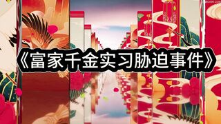 #白城出品_第十七部《富家千金实习胁迫事件》全集1