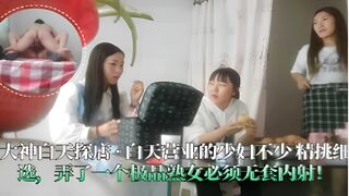 大神白天探店·白天营业的少妇不少精挑细选弄了一个极品熟女必须无套内射
